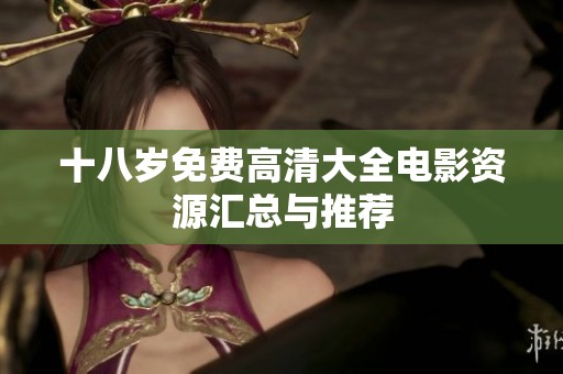 十八岁免费高清大全电影资源汇总与推荐