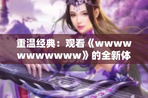 重温经典：观看《wwwwwwwwwww》的全新体验与感悟