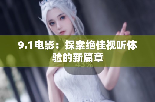 9.1电影：探索绝佳视听体验的新篇章