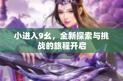 小进入9幺，全新探索与挑战的旅程开启