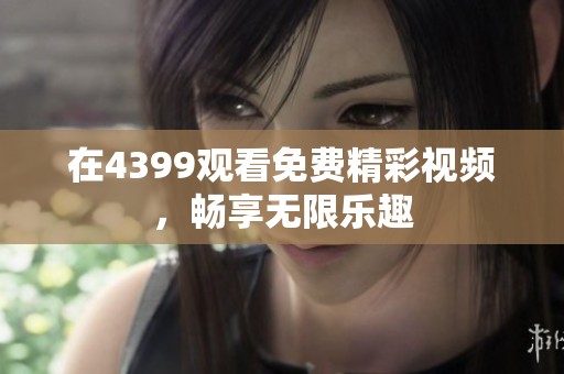 在4399观看免费精彩视频，畅享无限乐趣