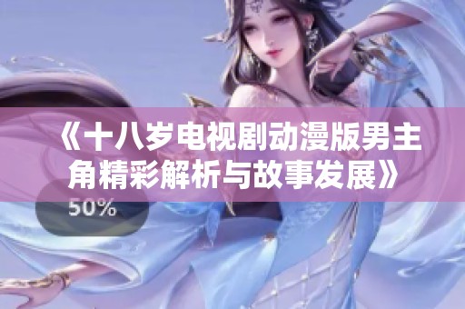 《十八岁电视剧动漫版男主角精彩解析与故事发展》