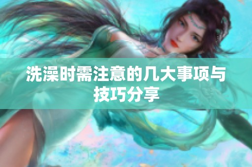 洗澡时需注意的几大事项与技巧分享