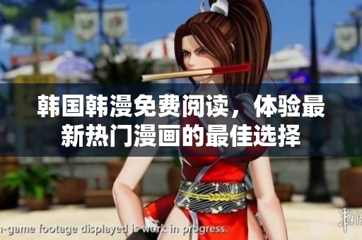 韩国韩漫免费阅读，体验最新热门漫画的最佳选择
