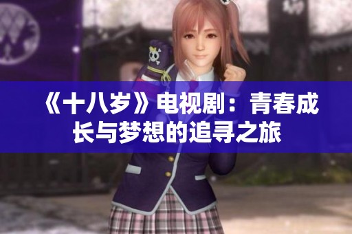 《十八岁》电视剧：青春成长与梦想的追寻之旅