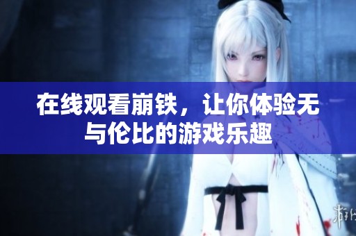 在线观看崩铁，让你体验无与伦比的游戏乐趣