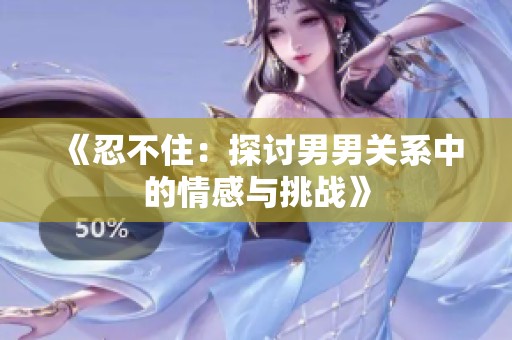 《忍不住：探讨男男关系中的情感与挑战》