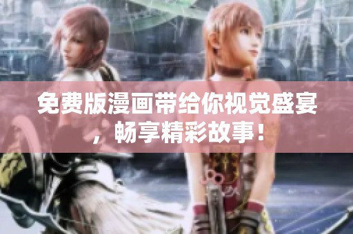 免费版漫画带给你视觉盛宴，畅享精彩故事！