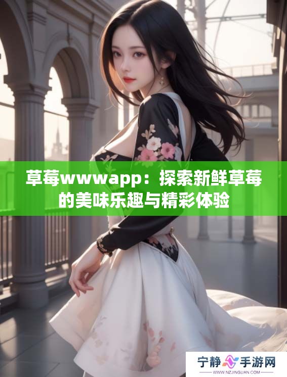草莓wwwapp：探索新鲜草莓的美味乐趣与精彩体验