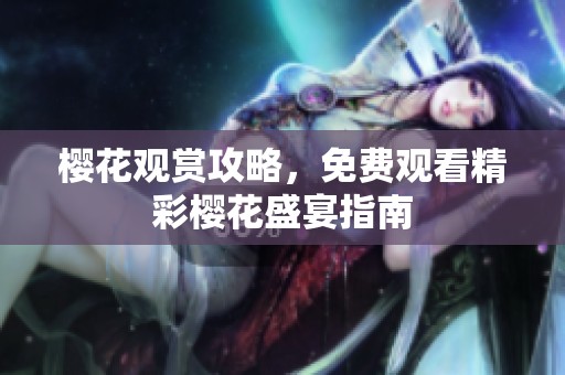 樱花观赏攻略，免费观看精彩樱花盛宴指南