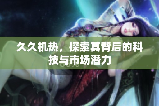 **机热，探索其背后的科技与市场潜力