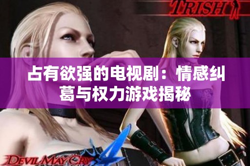 占有欲强的电视剧：情感纠葛与权力游戏揭秘