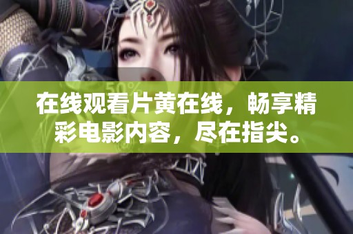 在线观看片黄在线，畅享精彩电影内容，尽在指尖。