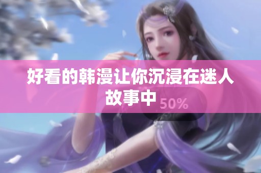 好看的韩漫让你沉浸在迷人故事中