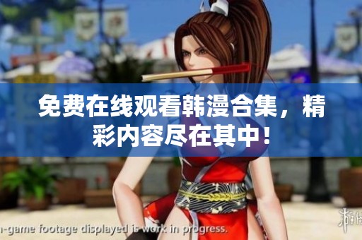 免费在线观看韩漫合集，精彩内容尽在其中！