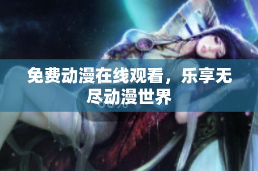 免费动漫在线观看，乐享无尽动漫世界