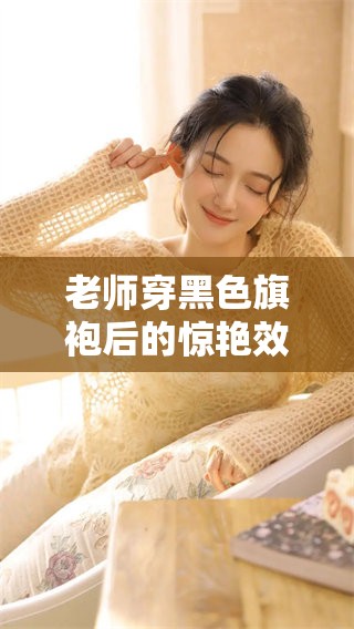 老师穿黑色旗袍后的惊艳效果分析与分享