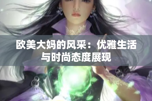 欧美大妈的风采：优雅生活与时尚态度展现