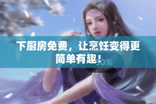 下厨房免费，让烹饪变得更简单有趣！