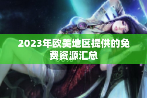2023年欧美地区提供的免费资源汇总