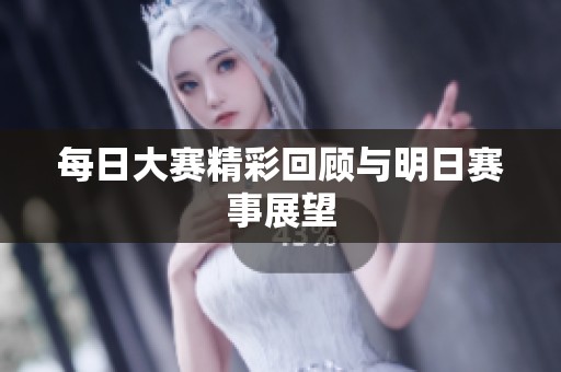 每日大赛精彩回顾与明日赛事展望