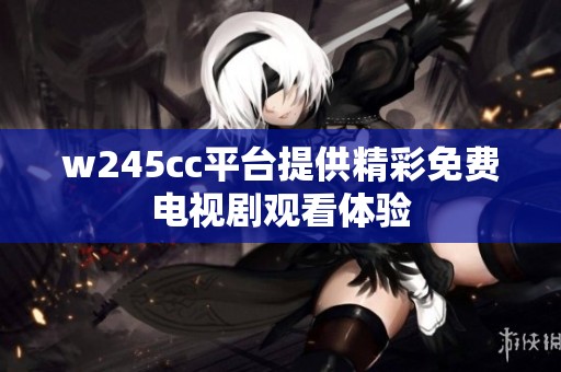 w245cc平台提供精彩免费电视剧观看体验