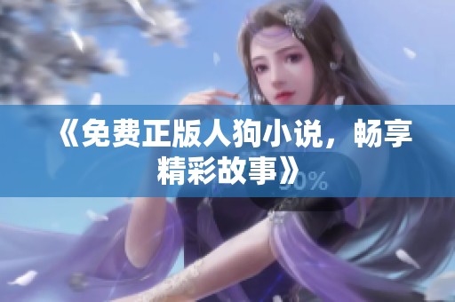 《免费正版人狗小说，畅享精彩故事》