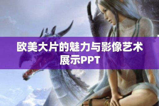 欧美大片的魅力与影像艺术展示PPT