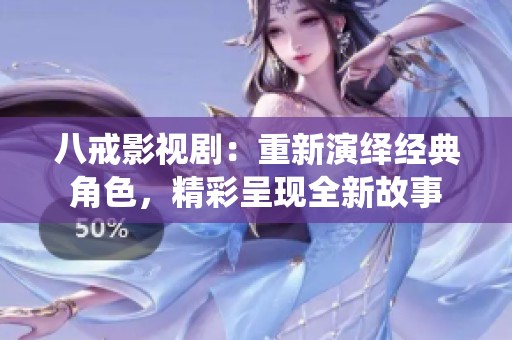 八戒影视剧：重新演绎经典角色，精彩呈现全新故事