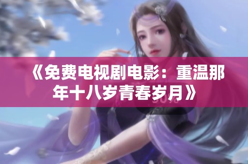 《免费电视剧电影：重温那年十八岁青春岁月》