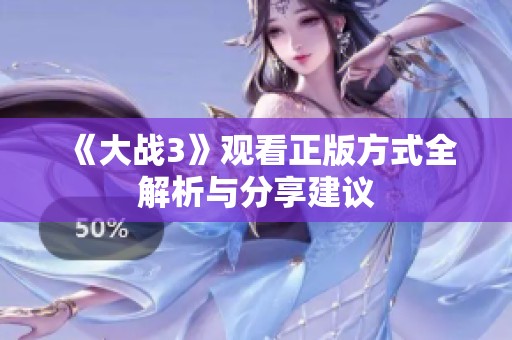 《大战3》观看正版方式全解析与分享建议