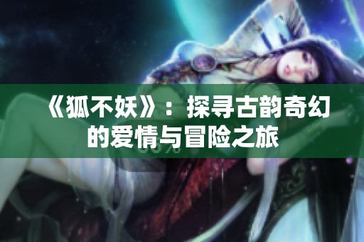 《狐不妖》：探寻古韵奇幻的爱情与冒险之旅