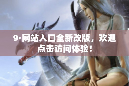 9·网站入口全新改版，欢迎点击访问体验！