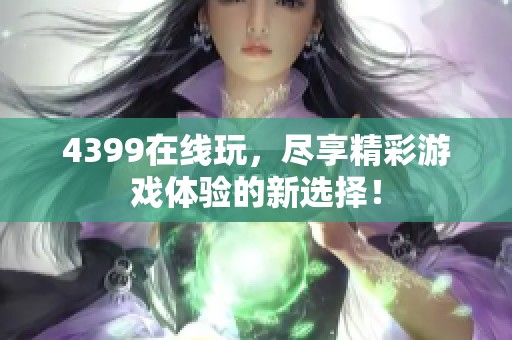 4399在线玩，尽享精彩游戏体验的新选择！