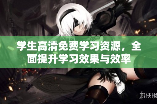 学生高清免费学习资源，全面提升学习效果与效率