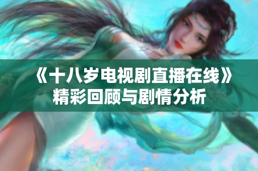 《十八岁电视剧直播在线》精彩回顾与剧情分析
