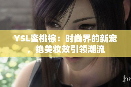 YSL蜜桃棕：时尚界的新宠，绝美妆效引领潮流