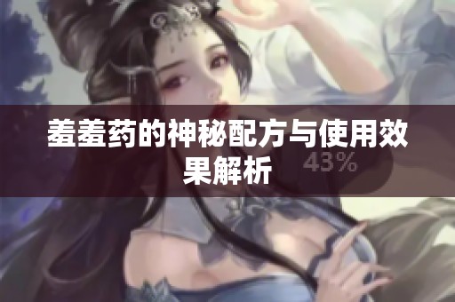 羞羞药的神秘配方与使用效果解析