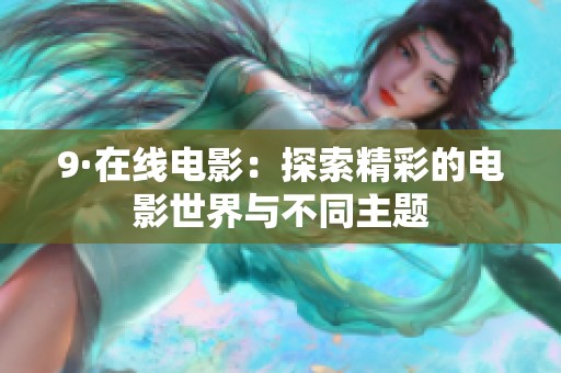 9·在线电影：探索精彩的电影世界与不同主题