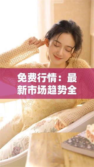 免费行情：最新市场趋势全面解读与分析
