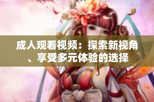**观看视频：探索新视角、享受多元体验的选择