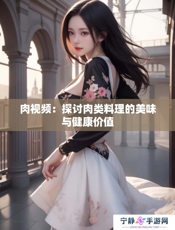 肉视频：探讨肉类料理的美味与健康价值