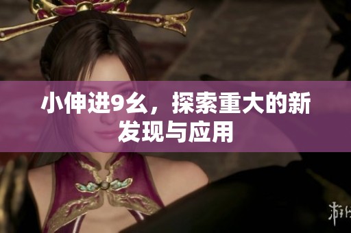 小伸进9幺，探索重大的新发现与应用