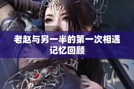 老赵与另一半的第一次相遇记忆回顾
