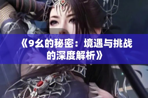《9幺的秘密：境遇与挑战的深度解析》
