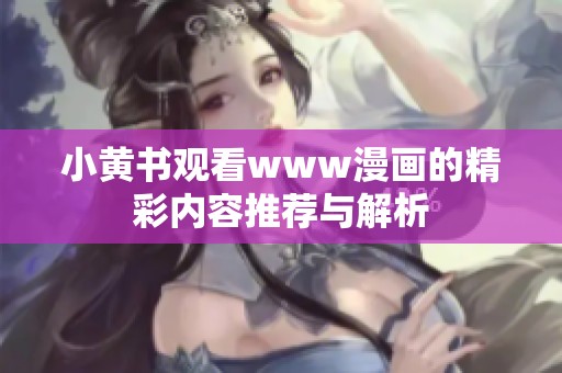 小黄书观看www漫画的精彩内容推荐与解析