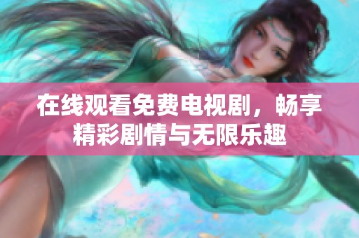 在线观看免费电视剧，畅享精彩剧情与无限乐趣