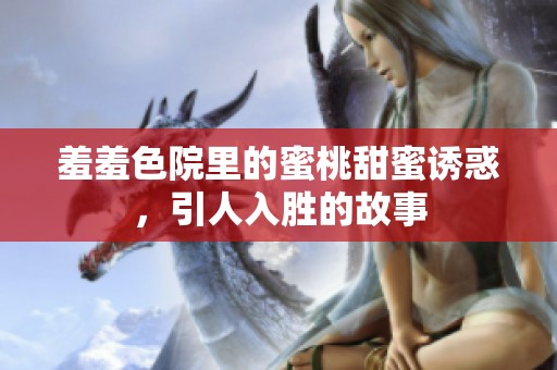 羞羞色院里的蜜桃甜蜜诱惑，引人入胜的故事