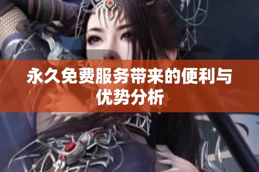 永久免费服务带来的便利与优势分析