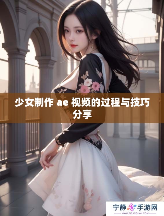 少女制作 ae 视频的过程与技巧分享 少女制作 ae 视频的过程与技巧分享